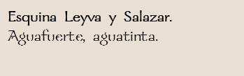 Esquina Leyva y Salazar.
Aguafuerte, aguatinta.