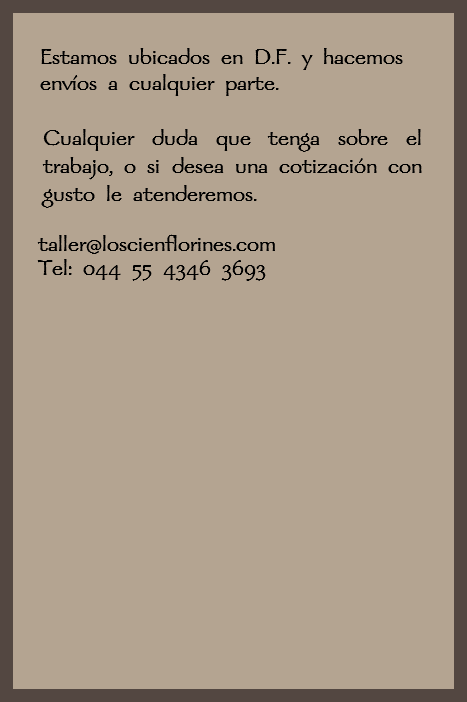  Estamos ubicados en D.F. y hacemos envíos a cualquier parte. Cualquier duda que tenga sobre el trabajo, o si desea una cotización con gusto le atenderemos. taller@loscienflorines.com Tel: 044 55 4346 3693 