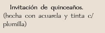  Invitación de quinceaños.
(hecha con acuarela y tinta c/ plumilla)