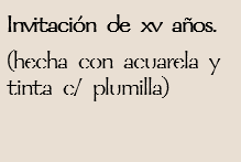 Invitación de xv años.
(hecha con acuarela y tinta c/ plumilla)