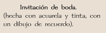  Invitación de boda.
(hecha con acuarela y tinta, con
un dibujo de recuerdo).