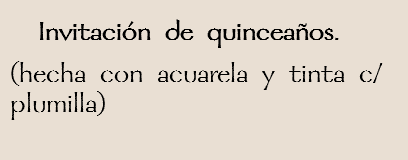  Invitación de quinceaños.
(hecha con acuarela y tinta c/ plumilla)